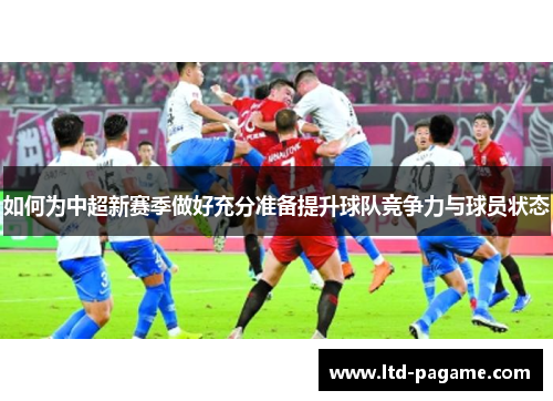 如何为中超新赛季做好充分准备提升球队竞争力与球员状态 如何为中超新赛季做好充分准备提升球队竞争力与球员状态