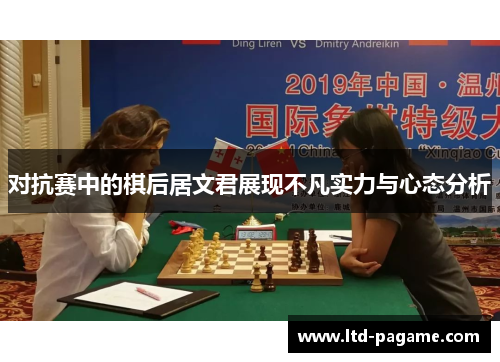 对抗赛中的棋后居文君展现不凡实力与心态分析 对抗赛中的棋后居文君展现不凡实力与心态分析