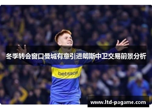 冬季转会窗口曼城有意引进朗斯中卫交易前景分析 冬季转会窗口曼城有意引进朗斯中卫交易前景分析