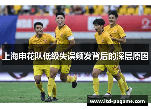 上海申花队低级失误频发背后的深层原因 上海申花队低级失误频发背后的深层原因