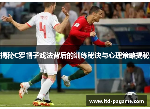 揭秘C罗帽子戏法背后的训练秘诀与心理策略揭秘 揭秘C罗帽子戏法背后的训练秘诀与心理策略揭秘