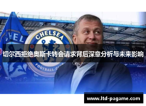 切尔西拒绝奥斯卡转会请求背后深意分析与未来影响 切尔西拒绝奥斯卡转会请求背后深意分析与未来影响