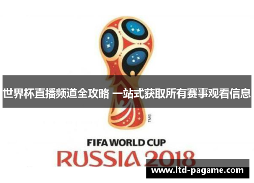 世界杯直播频道全攻略 一站式获取所有赛事观看信息 世界杯直播频道全攻略 一站式获取所有赛事观看信息