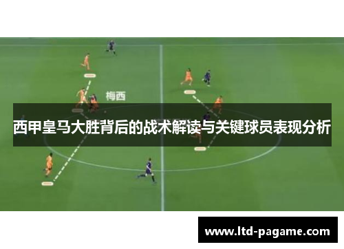 西甲皇马大胜背后的战术解读与关键球员表现分析 西甲皇马大胜背后的战术解读与关键球员表现分析