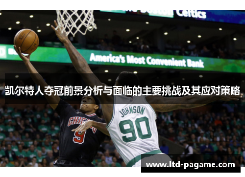 凯尔特人夺冠前景分析与面临的主要挑战及其应对策略 凯尔特人夺冠前景分析与面临的主要挑战及其应对策略