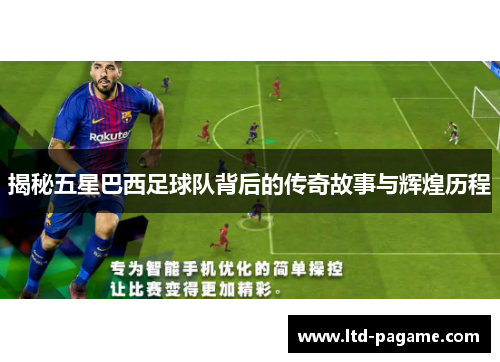 揭秘五星巴西足球队背后的传奇故事与辉煌历程 揭秘五星巴西足球队背后的传奇故事与辉煌历程
