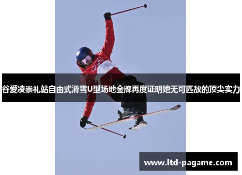谷爱凌崇礼站自由式滑雪U型场地金牌再度证明她无可匹敌的顶尖实力 谷爱凌崇礼站自由式滑雪U型场地金牌再度证明她无可匹敌的顶尖实力