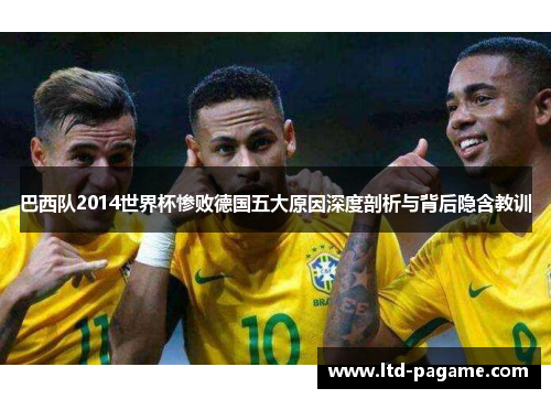 巴西队2014世界杯惨败德国五大原因深度剖析与背后隐含教训 巴西队2014世界杯惨败德国五大原因深度剖析与背后隐含教训