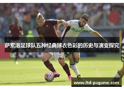 萨索洛足球队五种经典球衣色彩的历史与演变探究 萨索洛足球队五种经典球衣色彩的历史与演变探究