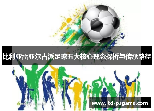 比利亚雷亚尔古派足球五大核心理念探析与传承路径 比利亚雷亚尔古派足球五大核心理念探析与传承路径