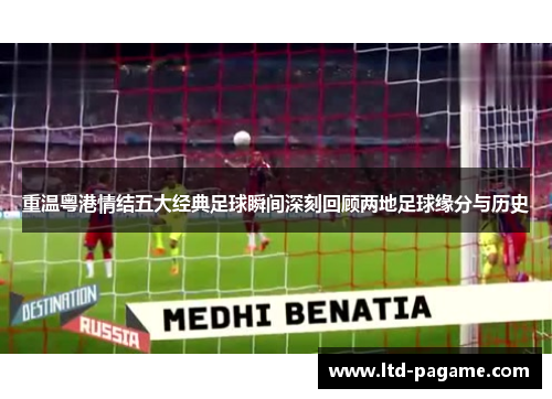 重温粤港情结五大经典足球瞬间深刻回顾两地足球缘分与历史 重温粤港情结五大经典足球瞬间深刻回顾两地足球缘分与历史