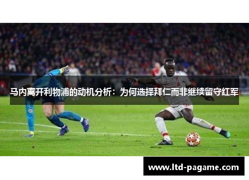 马内离开利物浦的动机分析：为何选择拜仁而非继续留守红军