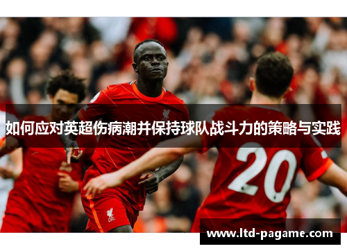 如何应对英超伤病潮并保持球队战斗力的策略与实践 如何应对英超伤病潮并保持球队战斗力的策略与实践