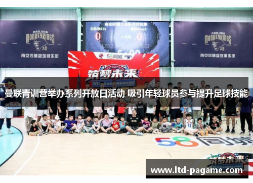 曼联青训营举办系列开放日活动 吸引年轻球员参与提升足球技能 曼联青训营举办系列开放日活动 吸引年轻球员参与提升足球技能