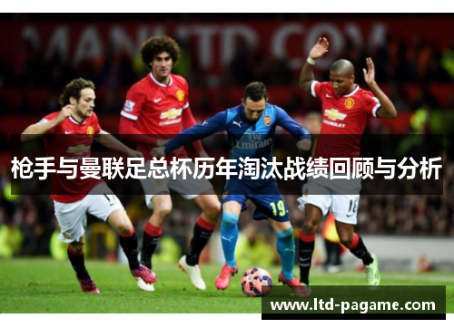 枪手与曼联足总杯历年淘汰战绩回顾与分析 枪手与曼联足总杯历年淘汰战绩回顾与分析