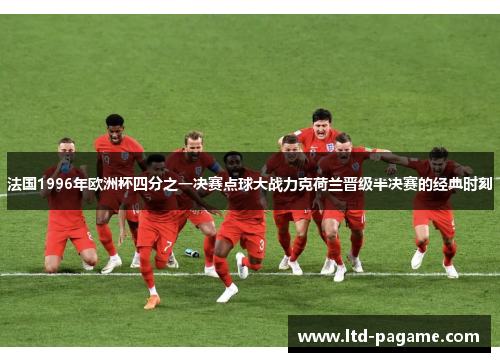 法国1996年欧洲杯四分之一决赛点球大战力克荷兰晋级半决赛的经典时刻
