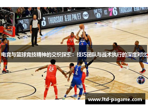 电竞与篮球竞技精神的交织探索：技巧团队与战术执行的深度对比