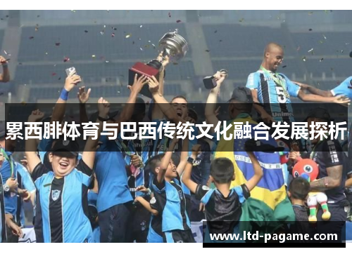 累西腓体育与巴西传统文化融合发展探析 累西腓体育与巴西传统文化融合发展探析