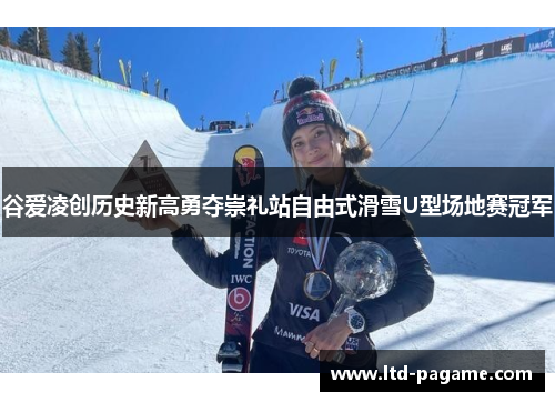 谷爱凌创历史新高勇夺崇礼站自由式滑雪U型场地赛冠军