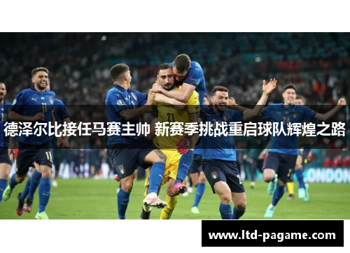 德泽尔比接任马赛主帅 新赛季挑战重启球队辉煌之路