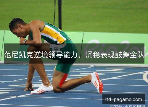 范尼凯克逆境领导能力，沉稳表现鼓舞全队
