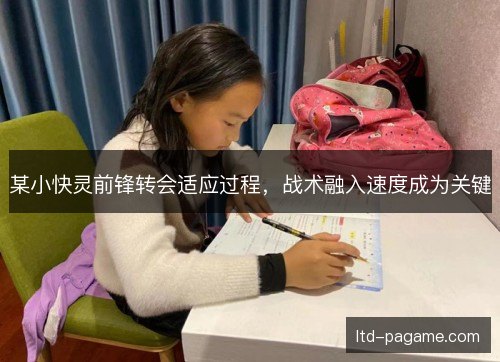 某小快灵前锋转会适应过程，战术融入速度成为关键