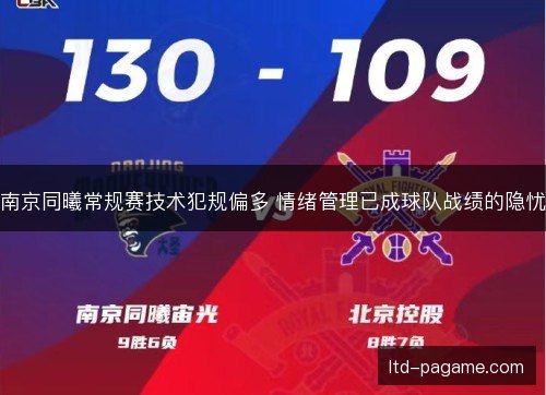 南京同曦常规赛技术犯规偏多 情绪管理已成球队战绩的隐忧