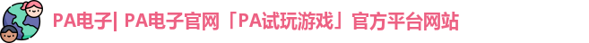 PA电子| PA电子官网「PA试玩游戏」官方平台网站